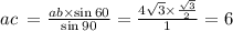 ac \: = \frac{ab \times \sin60 }{ \sin90 } = \frac{4 \sqrt{3} \times \frac{ \sqrt{3} }{2} }{1} = 6