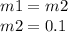 m1 = m2 \\ m2 = 0.1