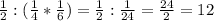 \frac{1}{2}:( \frac{1}{4}* \frac{1}{6} ) = \frac{1}{2} : \frac{1}{24}= \frac{24}{2} =12