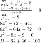 \frac{32}{x+3}+\frac{32}{x-3}=8 \\ \frac{32(x-3)+32(x+3)}{x^2-9}=8 \\ \frac{64x}{x^2-9}=8 \\ 8x^2-72=64x \\ 8x^2-64x-72=0 \\ x^2-8x-9=0 \\ D=64+36=100