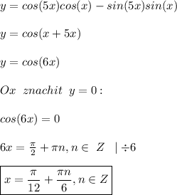 y=cos(5x)cos(x)-sin(5x)sin(x) \\ \\ &#10;y=cos(x+5x) \\ \\ &#10;y=cos(6x) \\ \\ &#10; Ox\;\; znachit \;\; y=0: \\ \\ &#10;cos(6x)=0 \\ \\ &#10;6x= \frac{\pi}{2} +\pi n, n\in \; Z \;\; \mid \div 6 \\ \\ &#10;\boxed {x= \frac{\pi}{12}+ \frac{\pi n}{6},n \in Z}