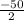 \frac{-50}{2}