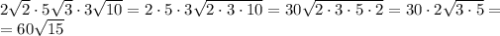 2 \sqrt{2}\cdot 5 \sqrt{3}\cdot3 \sqrt{10}= 2 \cdot 5 \cdot3 \sqrt{2\cdot3\cdot 10}=30 \sqrt{2\cdot3\cdot 5\cdot2}=30\cdot2 \sqrt{3\cdot5} = \\ =60 \sqrt{15}