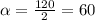 \alpha = \frac{120}{2}=60