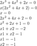 {2x}^{3} + {4x}^{2} + 2x = 0 \\ x( {2x}^{2} + 4x + 2) = 0 \\ x = 0 \\ {2x}^{2} + 4x + 2 = 0 \\ {x}^{2} + 2x + 1 = 0 \\ x1 + x2 = - 2 \\ x1 \times x2 = 1 \\ x1 = - 1 \\ x2 = - 1