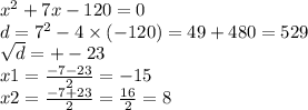 {x}^{2} + 7x - 120 = 0 \\ d = {7}^{2} - 4 \times ( - 120) = 49 + 480 = 529 \\ \sqrt{d} = + - 23 \\ x1 = \frac{ - 7 - 23}{2} = - 15 \\ x2 = \frac{ - 7 + 23}{2} = \frac{16}{2} = 8