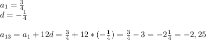 a_{1} = \frac{3}{4} \\d=- \frac{1}{4}\\\\ a_{13}= a_{1} +12d= \frac{3}{4}+12*(- \frac{1}{4})= \frac{3}{4}-3=-2 \frac{1}{4} =-2,25