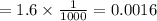 = 1.6 \times \frac{1}{1000} = 0.0016