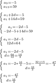 \left \{ {{a_3=-5} \atop {a_{15}=59}} \right. \\\\&#10; \left \{ {{a_1+2d=-5} \atop {a_1+14d=59}} \right. \\\\&#10; \left \{ {{a_1=-2d-5} \atop {-2d-5+14d=59}} \right. \\\\&#10; \left \{ {{a_1=-2d-5} \atop {12d=64}} \right. \\\\&#10; \left \{ {{a_1=-2d-5} \atop {d=\frac{64}{12}=\frac{16}{3}}} \right. \\\\&#10; \left \{ {{a_1=-2*\frac{16}{3}-5=-\frac{32+15}{3}=-\frac{47}{3}} \atop {d=\frac{16}{3}}} \right. \\\\&#10; \left \{ {{a_1=-\frac{47}{3}} \atop {d=\frac{16}{3}}} \right.