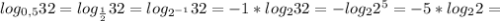 log_{0,5}32= log_{ \frac{1}{2} } 32= log_{ 2^{-1} } 32= -1*log_{2} 32= - log_{2} 2^{5} =-5* log_{2}2=