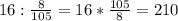 16:\frac{8}{105} =16* \frac{105}{8} =210