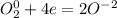 O_{2} ^{0} +4e = 2O ^{-2}\\