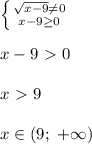 \left \{ {{\sqrt{x-9}\neq0} \atop {x-9 \geq 0}} \right. \\\\&#10;x-9\ \textgreater \ 0\\\\&#10;x\ \textgreater \ 9\\\\&#10;x\in(9;\ +\infty)