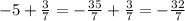 - 5 + \frac{3}{7} = - \frac{35}{7} + \frac{3}{7} = - \frac{32}{7}