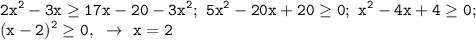 \displaystyle\mathtt{2x^2-3x\geq17x-20-3x^2;~5x^2-20x+20\geq0;~x^2-4x+4\geq0;~}\\\mathtt{(x-2)^2\geq0,~\to~x=2}