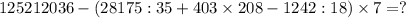 125212036-(28175:35+403 \times 208-1242:18) \times 7=?