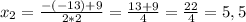 x_{2} = \frac{- (-13) + 9}{2*2} = \frac{13 + 9}{4} = \frac{22}{4} = 5,5