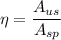 \eta = \dfrac{A_{us} }{A_{sp} }