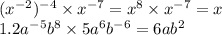 (x {}^{ - 2}) {}^{ - 4} \times x {}^{ - 7} = x {}^{8} \times x {}^{ - 7} = x \\ 1.2a {}^{ - 5} b {}^{8} \times 5a {}^{6}b {}^{ - 6} = 6ab {}^{2} \\