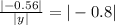 \frac{ | - 0.56| }{ |y| } = | - 0.8|