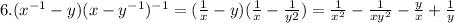 6.( {x}^{ - 1} - y)( x - {y}^{ - 1} )^{ - 1} = (\frac{1}{x} - y)( \frac{1}{x} - \frac{1}{ y2} ) = \frac{1}{ {x}^{2} } - \frac{1}{ x{y}^{2} } - \frac{y}{x} + \frac{1}{y}