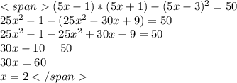(5x-1)*(5x+1)-(5x-3)^2 =50\\ 25x^2-1-(25x^2-30x+9)=50\\ 25x^2-1-25x^2+30x-9=50\\ 30x-10=50\\ 30x=60\\ x=2