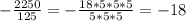 - \frac{2250}{125} = -\frac{18 * 5 *5*5}{5 * 5 * 5} = -18