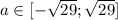 a \in [-\sqrt{29};\sqrt{29}]