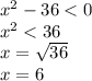 {x}^{2} - 36 < 0 \\ {x}^{2} < 36 \\ x = \sqrt{36} \\ x = 6