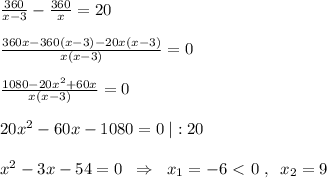 \frac{360}{x-3}-\frac{360}{x}=20\\\\ \frac{360x-360(x-3)-20x(x-3)}{x(x-3)}=0 \\\\ \frac{1080-20x^2+60x}{x(x-3)}=0\\\\20x^2-60x-1080=0\; |:20\\\\x^2-3x-54=0\; \; \Rightarrow \; \; x_1=-6\ \textless \ 0\; ,\; \; x_2=9