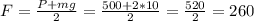 F= \frac{P + mg}{2} = \frac{500 + 2*10}{2} = \frac{520}{2} = 260