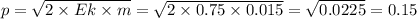 p = \sqrt{2 \times Ek \times m} = \sqrt{2 \times 0.75 \times 0.015} = \sqrt{0.0225} = 0.15