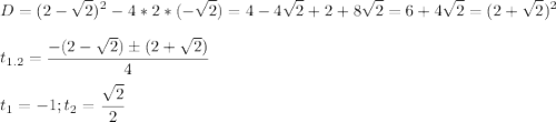 \displaystyle D=(2-\sqrt{2})^2-4*2*(-\sqrt{2})=4-4\sqrt{2}+2+8\sqrt{2}=6+4\sqrt{2}=(2+\sqrt{2})^2\\\\t_{1.2}=\frac{-(2-\sqrt{2})\pm(2+\sqrt{2})}{4}\\\\t_1=-1; t_2=\frac{\sqrt{2}}{2}