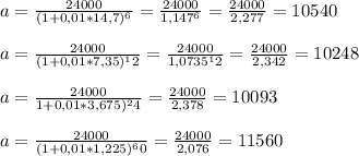 a= \frac{24000}{(1+0,01*14,7)^6} = \frac{24000}{1,147^6}= \frac{24000}{2,277}=10540 \\ \\ a= \frac{24000}{(1+0,01*7,35)^12}= \frac{24000}{1,0735^12} = \frac{24000}{2,342} = 10248 \\ \\ a= \frac{24000}{1+0,01*3,675)^24}= \frac{24000}{2,378}= 10093 \\ \\ a= \frac{24000}{(1+0,01*1,225)^60}= \frac{24000}{2,076}= 11560