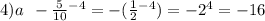 4)a \: \: - \frac{5}{10} {}^{ - 4} = - ( \frac{1}{2} {}^{ - 4} ) = - 2 {}^{4} = - 16
