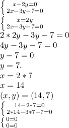 \left \{ {{x-2y=0} \atop {2x-3y-7=0}} \right.&#10; \\ \left \{ {{x=2y} \atop {2x-3y-7=0}} \right.&#10; \\ 2*2y-3y-7=0&#10; \\ 4y-3y-7=0&#10; \\ y-7= 0&#10; \\ y=7.&#10; \\ x=2*7&#10; \\ x=14 &#10; \\ (x,y)=(14,7)&#10; \\ \left \{ {{14-2*7=0} \atop {2*14-3*7-7=0}} \right.&#10; \\ \left \{ {{0=0} \atop {0=0}} \right.