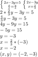 \left \{ {{2x-3y=5} \atop { \frac{x}{2} = \frac{y}{3} }} \right. \left \{ {{2x-3y} \atop {x= \frac{2}{3} }} \right.&#10; \\ 2* \frac{2}{3}y-3y=5&#10; \\ \frac{4}{3}y-3y=5&#10; \\ 4y-9y=15&#10; \\ -5y=15&#10; \\ y=-3&#10; \\ x= \frac{2}{3}*(-3)&#10; \\ x=-2&#10; \\ (x,y)=(-2,-3)&#10;