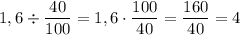 1,6\div\dfrac{40}{100}=1,6\cdot\dfrac{100}{40}=\dfrac{160}{40}=4