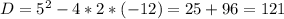 D= 5^{2} -4*2*(-12)=25+96=121