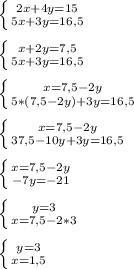 \left \{ {{2x+4y=15} \atop {5x+3y=16,5}} \right.\\\\ \left \{ {{x+2y=7,5} \atop {5x+3y=16,5}} \right.\\\\ \left \{ {{x=7,5-2y} \atop {5*(7,5-2y)+3y=16,5}} \right. \\\\ \left \{ {{x=7,5-2y} \atop {37,5-10y+3y=16,5}} \right.\\\\ \left \{ {{x=7,5-2y} \atop {-7y=-21}} \right. \\\\ \left \{ {{y=3} \atop {x=7,5-2*3}} \right.\\\\ \left \{ {{y=3} \atop {x=1,5}} \right.