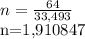 n= \frac{64}{33,493}&#10;&#10;n=1,910847