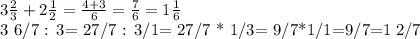 3 \frac{2}{3} +2 \frac{1}{2} = \frac{4+3}{6} = \frac{7}{6} = 1 \frac{1}{6} &#10;&#10;3 6/7 : 3= 27/7 : 3/1= 27/7 * 1/3= 9/7*1/1=9/7=1 2/7