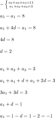 -\left \{ {{ a_{2}+ a_{3} + a_{5}=11 } \atop { a_{1}+ a_{2} + a_{3}=3 }} \right. \\\\ a_{5}- a_{1} =8\\\\ a_{1} +4d- a_{1}=8\\\\4d=8\\\\d=2\\\\\\ a_{1}+ a_{2}+ a_{3}=3\\\\ a_{1}+ a_{1}+d+ a_{1}+2d=3\\\\3 a_{1}+3d=3\\\\ a_{1}+d=1 \\\\ a_{1} =1-d=1-2=-1