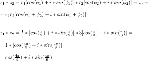 z_1*z_2=r_1[cos(\phi_1)+i*sin(\phi_1)]*r_2[cos(\phi_2)+i*sin(\phi_2)]=...=\\\\&#10;=r_1r_2[cos(\phi_1+\phi_2)+i*sin(\phi_1+\phi_2)]\\\\\\&#10;z_1*z_2=\frac{1}{3}*[cos(\frac{\pi}{9})+i*sin(\frac{\pi}{9})]*3[cos(\frac{\pi}{3})+i*sin(\frac{\pi}{3})]=\\\\&#10;=1*[cos(\frac{4\pi}{9})+i*sin(\frac{4\pi}{9})]=\\\\&#10;=cos(\frac{4\pi}{9})+i*sin(\frac{4\pi}{9})