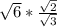 \sqrt{6}* \frac{ \sqrt{2} }{ \sqrt{3} }