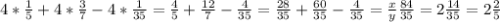 4* \frac{1}{5} +4* \frac{3}{7} -4* \frac{1}{35} = \frac{4}{5} + \frac{12}{7} - \frac{4}{35} = \frac{28}{35} + \frac{60}{35} - \frac{4}{35} = \frac{x}{y} \frac{84}{35} =2 \frac{14}{35} =2 \frac{2}{5}