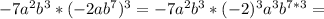 -7a^{2}b^{3}*(-2ab^{7})^{3} = -7a^{2}b^{3}*(-2)^3a^3b^{7*3}=