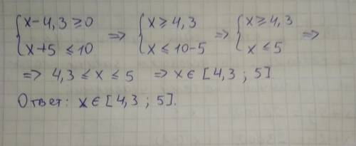 Укажите множество решений системы неравенств x-4,3≥0 и x+5≤10