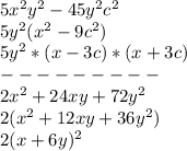 5x ^{2} y ^{2} -45y ^{2} c ^{2} &#10;\\5y ^{2} (x ^{2} -9c ^{2} )&#10;\\5y ^{2} *(x-3c)*(x+3c)&#10;\\---------&#10;\\2x ^{2} +24xy+72y ^{2} &#10;\\2(x ^{2} +12xy+36y ^{2} )&#10;\\2(x+6y) ^{2}