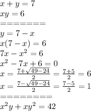 x + y = 7 \\ xy = 6 \\ = = = = = = = \\ y = 7 - x \\ x(7 - x) = 6 \\ 7x - {x}^{2} = 6 \\ {x}^{2} - 7x + 6 = 0 \\ x = \frac{7 + \sqrt{49 - 24} }{2} = \frac{7 + 5}{2} = 6 \\ x = \frac{7 - \sqrt{49 - 24} }{2} = \frac{7 - 5}{2} = 1 \\ = = = = = = = = \\ {x}^{2} y + x {y}^{2} = 42